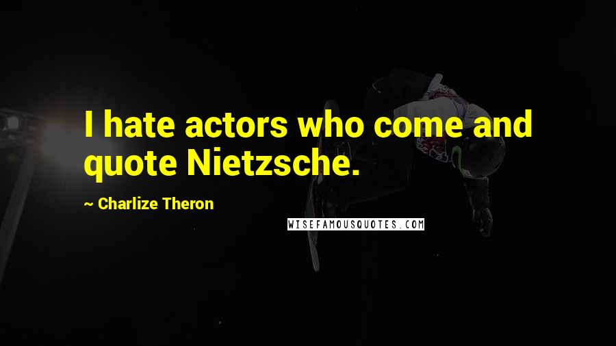 Charlize Theron Quotes: I hate actors who come and quote Nietzsche.