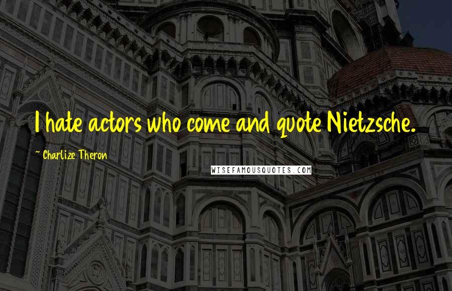 Charlize Theron Quotes: I hate actors who come and quote Nietzsche.
