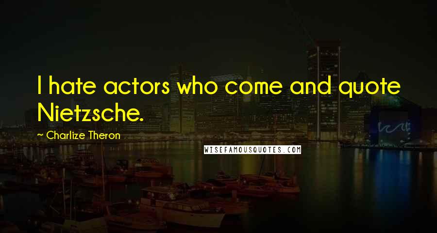 Charlize Theron Quotes: I hate actors who come and quote Nietzsche.