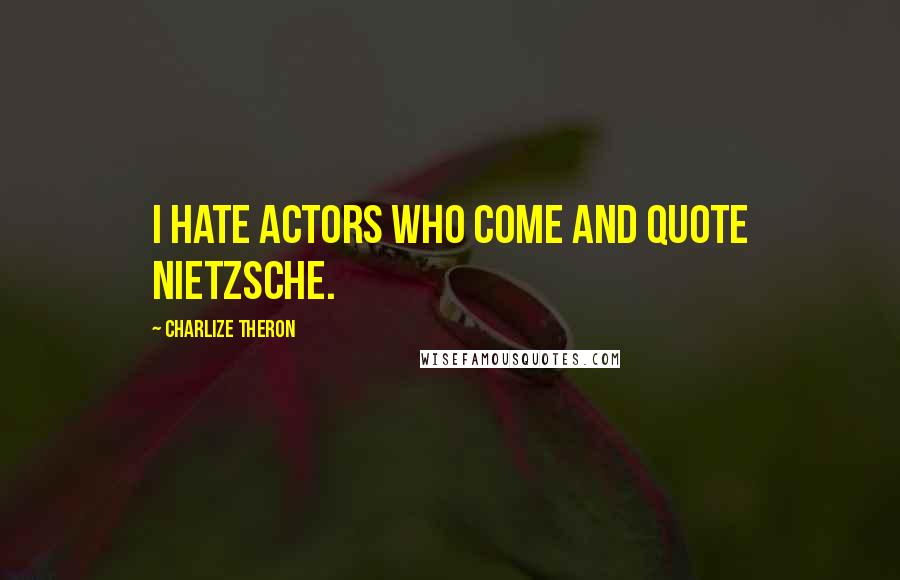 Charlize Theron Quotes: I hate actors who come and quote Nietzsche.