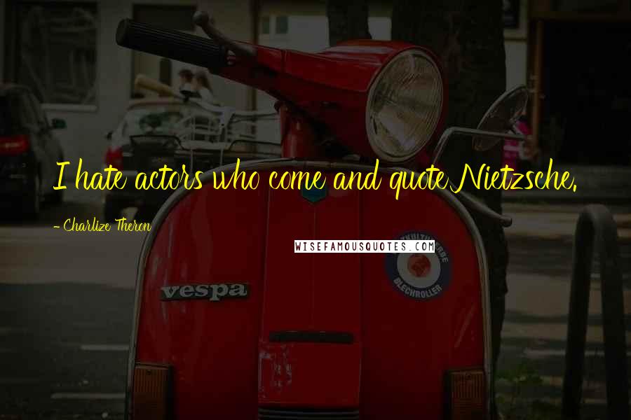 Charlize Theron Quotes: I hate actors who come and quote Nietzsche.