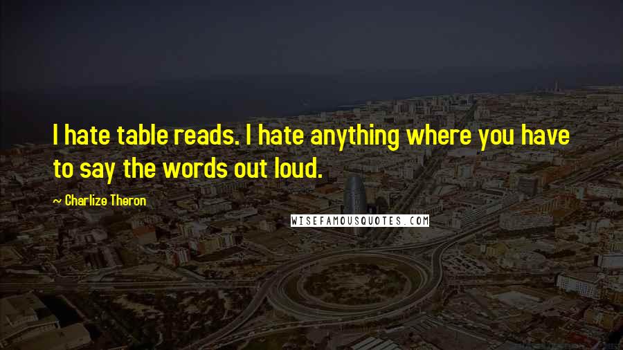 Charlize Theron Quotes: I hate table reads. I hate anything where you have to say the words out loud.