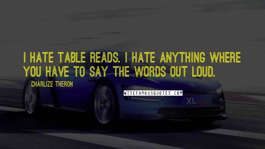 Charlize Theron Quotes: I hate table reads. I hate anything where you have to say the words out loud.