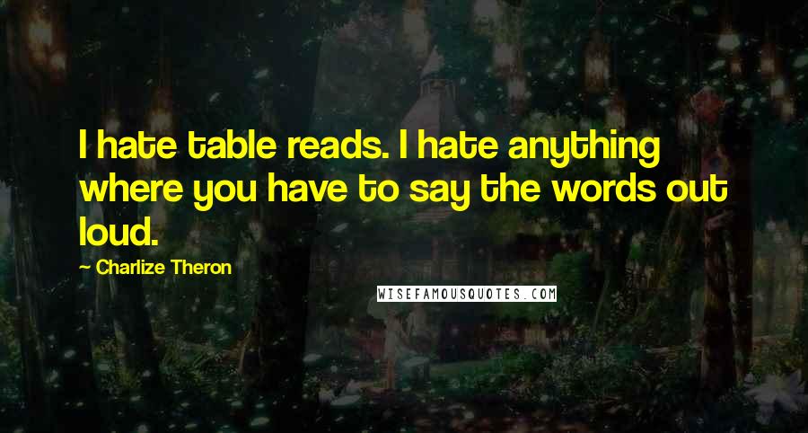 Charlize Theron Quotes: I hate table reads. I hate anything where you have to say the words out loud.