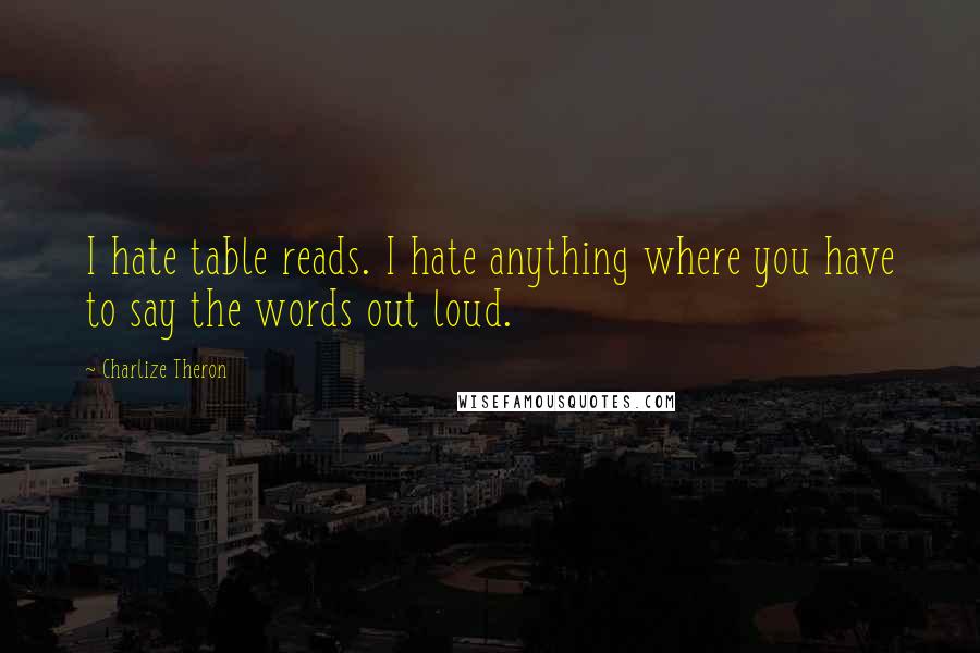 Charlize Theron Quotes: I hate table reads. I hate anything where you have to say the words out loud.