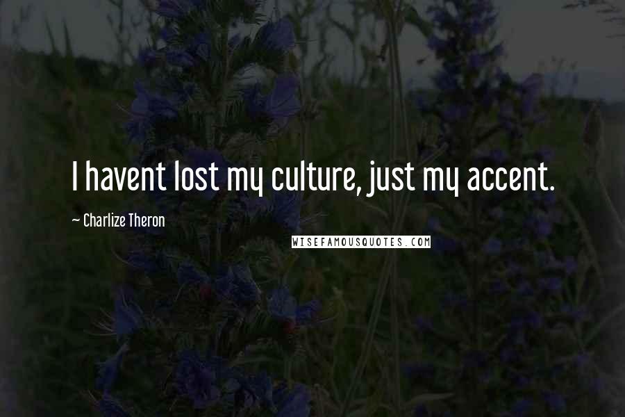 Charlize Theron Quotes: I havent lost my culture, just my accent.