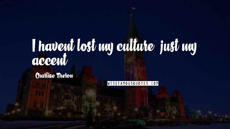 Charlize Theron Quotes: I havent lost my culture, just my accent.