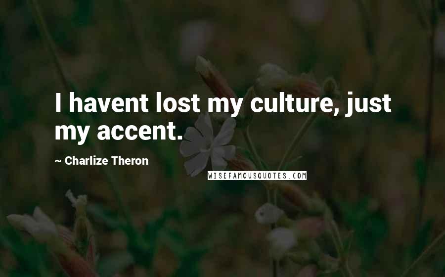 Charlize Theron Quotes: I havent lost my culture, just my accent.