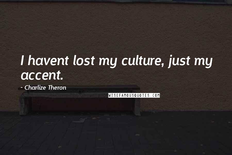 Charlize Theron Quotes: I havent lost my culture, just my accent.