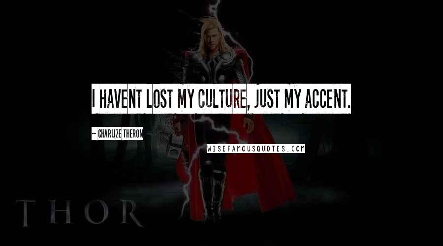 Charlize Theron Quotes: I havent lost my culture, just my accent.