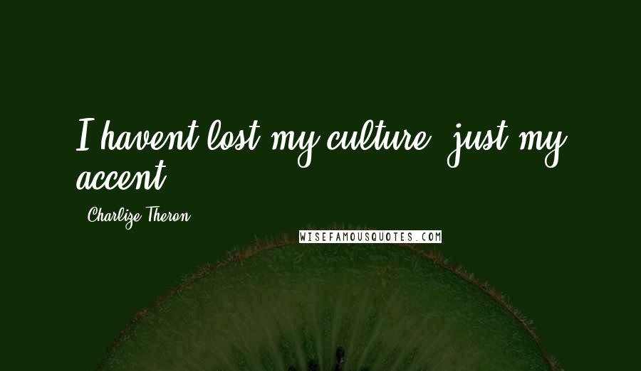 Charlize Theron Quotes: I havent lost my culture, just my accent.