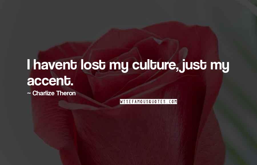 Charlize Theron Quotes: I havent lost my culture, just my accent.