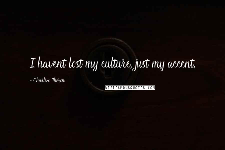 Charlize Theron Quotes: I havent lost my culture, just my accent.