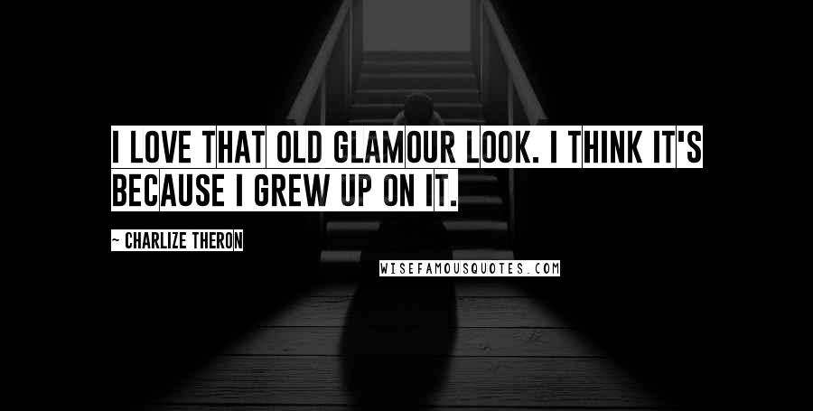 Charlize Theron Quotes: I love that old glamour look. I think it's because I grew up on it.