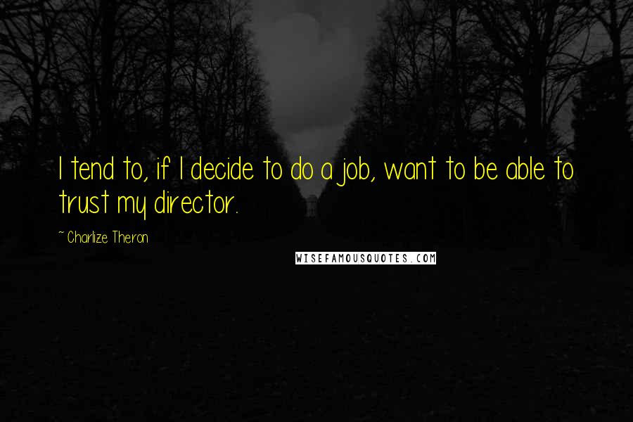 Charlize Theron Quotes: I tend to, if I decide to do a job, want to be able to trust my director.