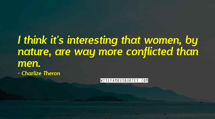 Charlize Theron Quotes: I think it's interesting that women, by nature, are way more conflicted than men.