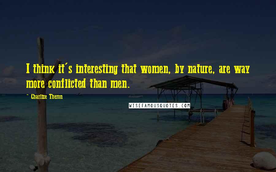 Charlize Theron Quotes: I think it's interesting that women, by nature, are way more conflicted than men.