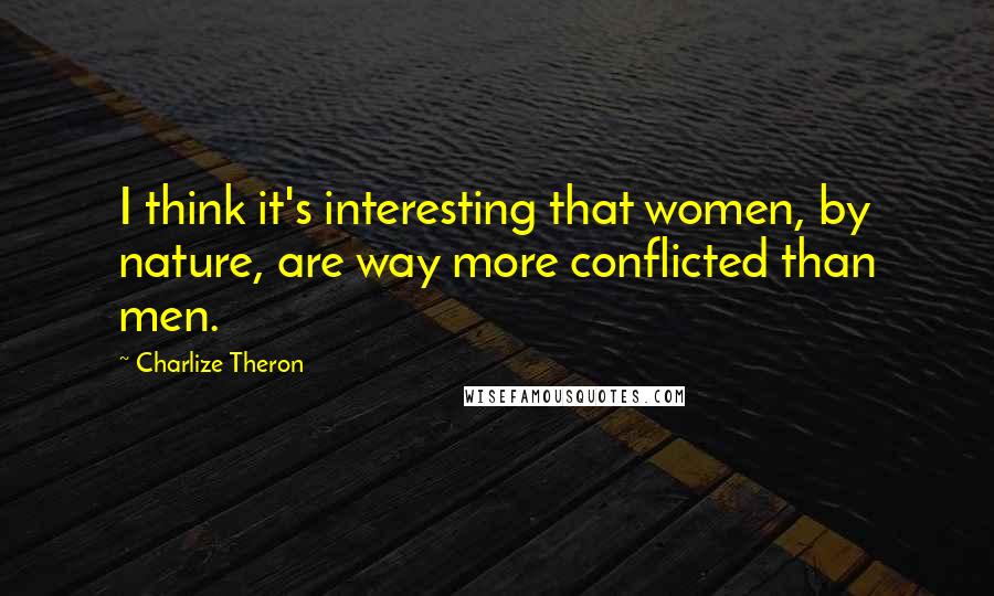 Charlize Theron Quotes: I think it's interesting that women, by nature, are way more conflicted than men.