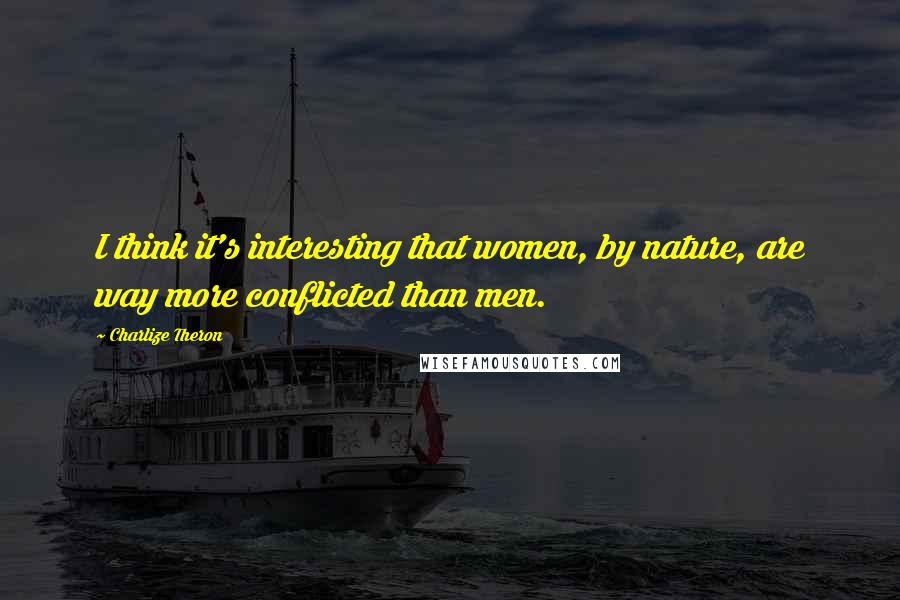 Charlize Theron Quotes: I think it's interesting that women, by nature, are way more conflicted than men.