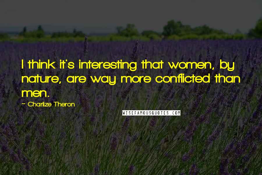 Charlize Theron Quotes: I think it's interesting that women, by nature, are way more conflicted than men.