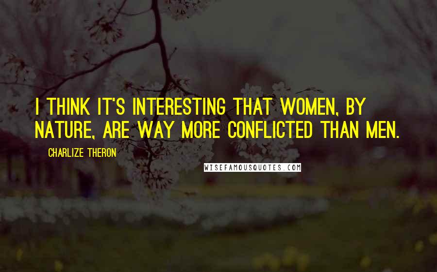Charlize Theron Quotes: I think it's interesting that women, by nature, are way more conflicted than men.