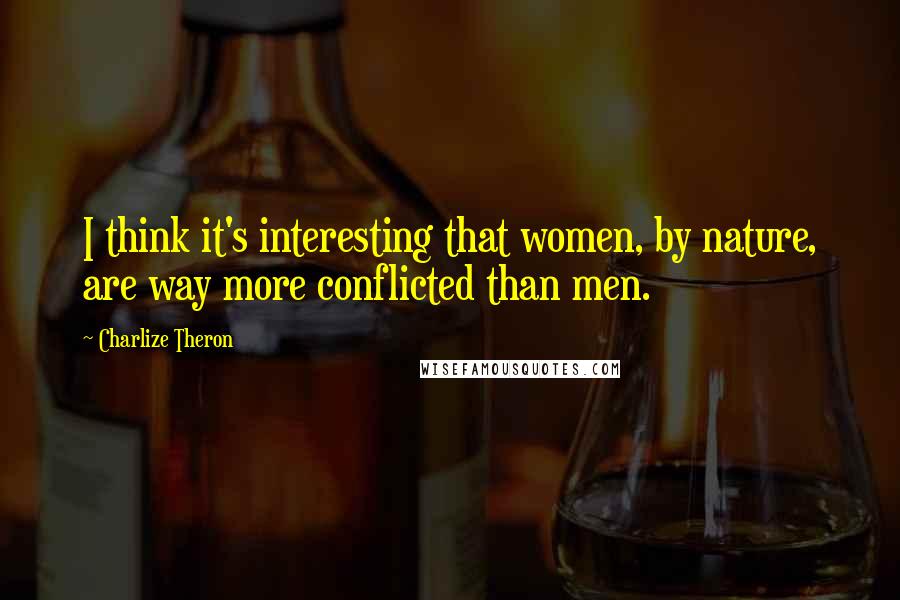 Charlize Theron Quotes: I think it's interesting that women, by nature, are way more conflicted than men.
