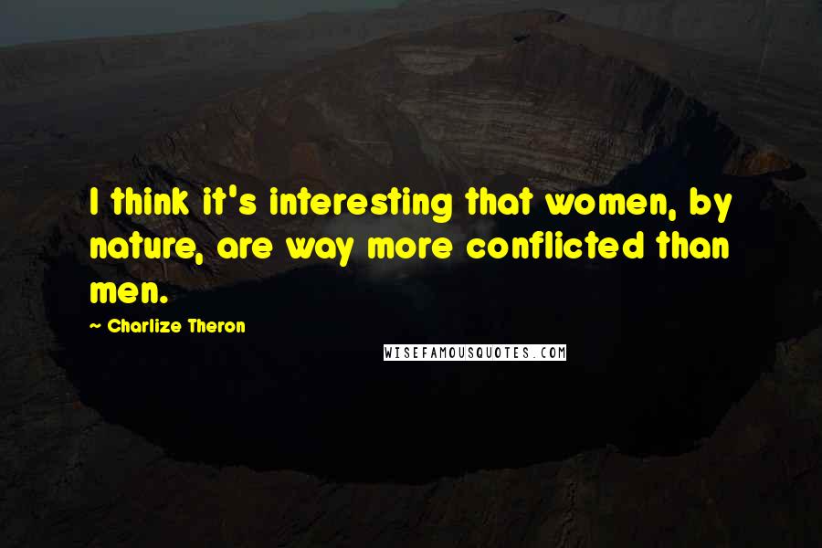 Charlize Theron Quotes: I think it's interesting that women, by nature, are way more conflicted than men.
