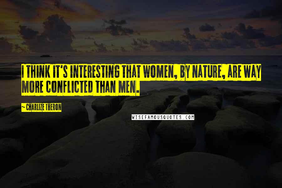 Charlize Theron Quotes: I think it's interesting that women, by nature, are way more conflicted than men.
