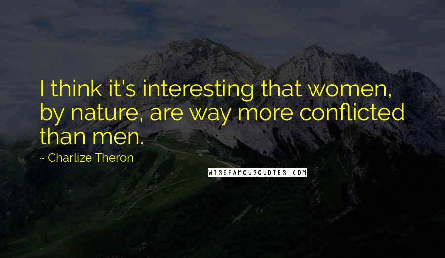 Charlize Theron Quotes: I think it's interesting that women, by nature, are way more conflicted than men.
