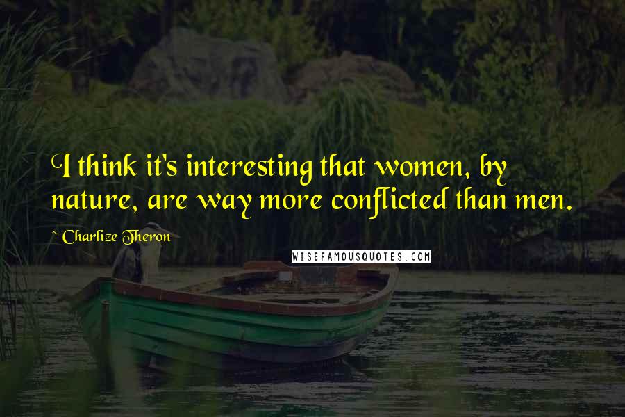 Charlize Theron Quotes: I think it's interesting that women, by nature, are way more conflicted than men.