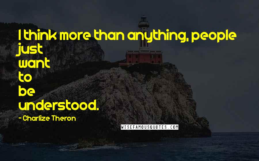 Charlize Theron Quotes: I think more than anything, people just want to be understood.