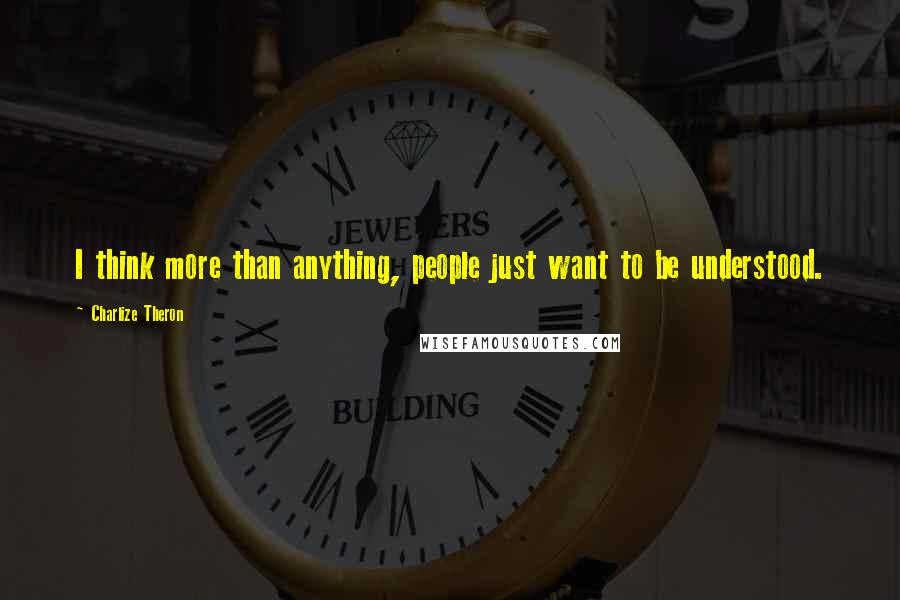 Charlize Theron Quotes: I think more than anything, people just want to be understood.