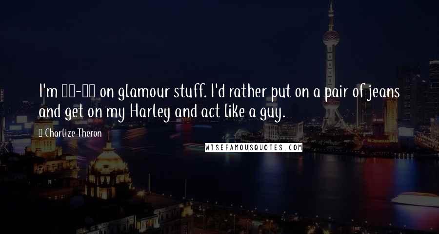 Charlize Theron Quotes: I'm 50-50 on glamour stuff. I'd rather put on a pair of jeans and get on my Harley and act like a guy.