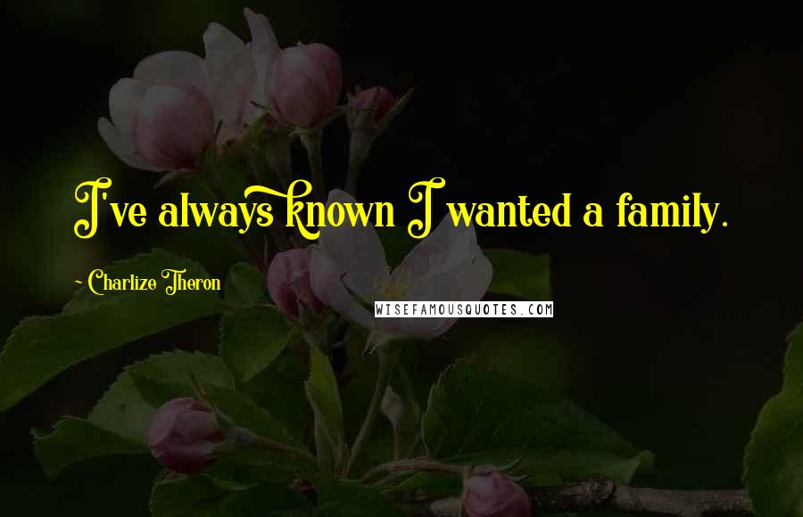 Charlize Theron Quotes: I've always known I wanted a family.