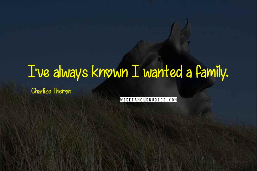 Charlize Theron Quotes: I've always known I wanted a family.