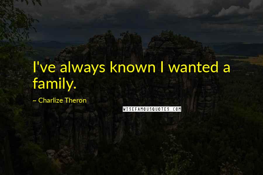 Charlize Theron Quotes: I've always known I wanted a family.