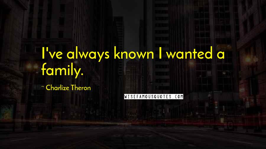 Charlize Theron Quotes: I've always known I wanted a family.