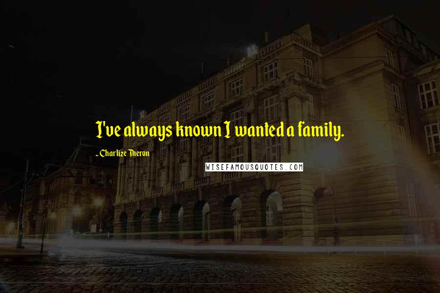 Charlize Theron Quotes: I've always known I wanted a family.