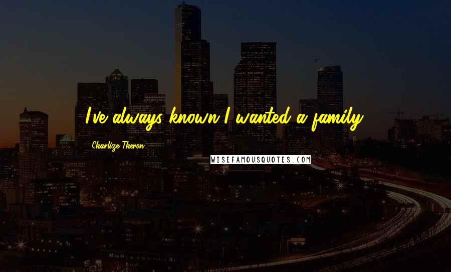 Charlize Theron Quotes: I've always known I wanted a family.