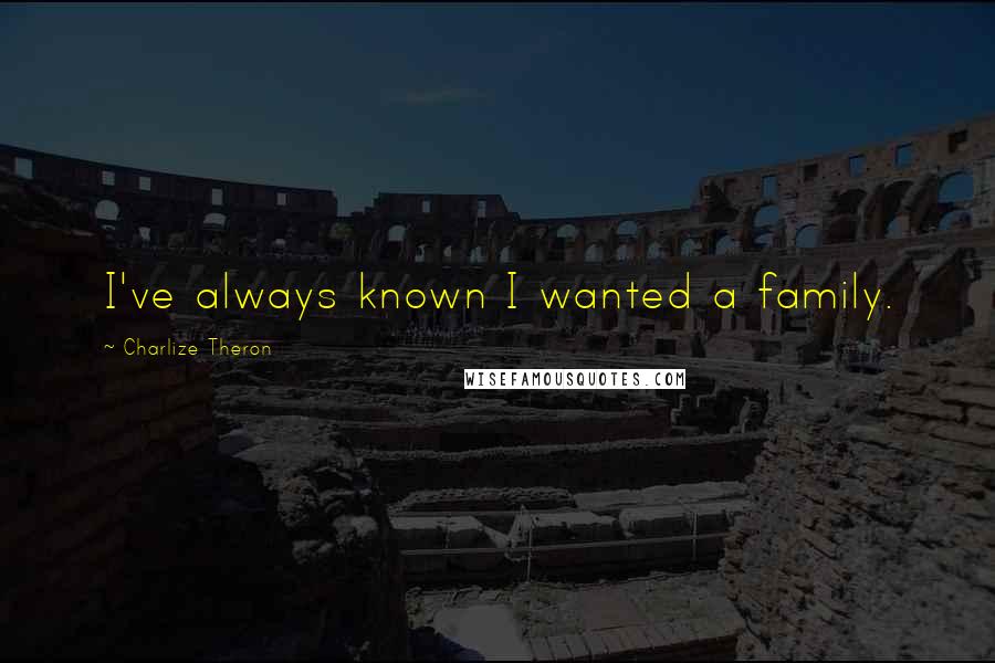 Charlize Theron Quotes: I've always known I wanted a family.