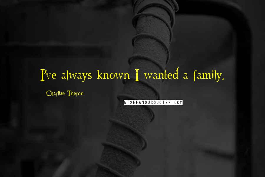 Charlize Theron Quotes: I've always known I wanted a family.