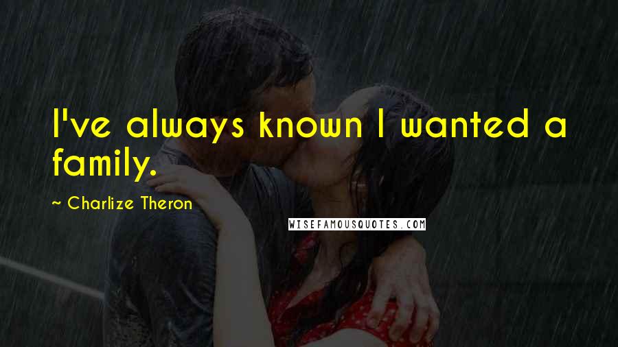 Charlize Theron Quotes: I've always known I wanted a family.