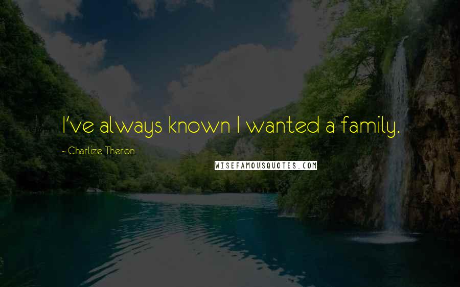Charlize Theron Quotes: I've always known I wanted a family.