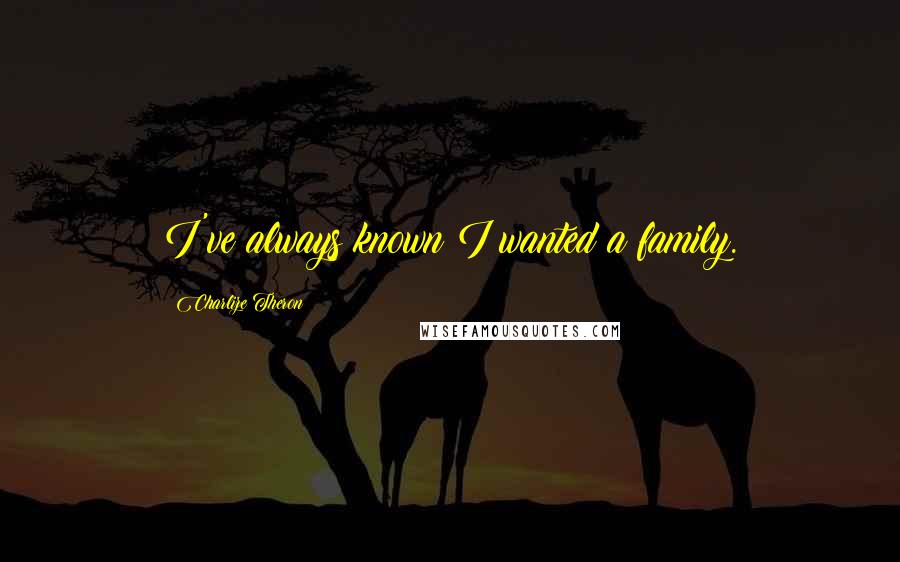 Charlize Theron Quotes: I've always known I wanted a family.