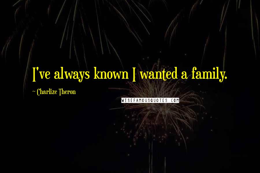 Charlize Theron Quotes: I've always known I wanted a family.