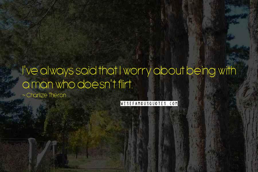 Charlize Theron Quotes: I've always said that I worry about being with a man who doesn't flirt.