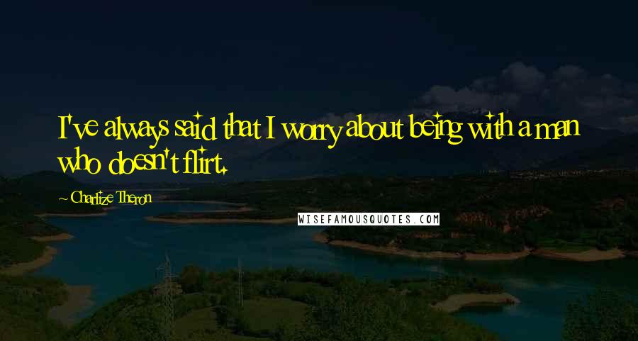 Charlize Theron Quotes: I've always said that I worry about being with a man who doesn't flirt.