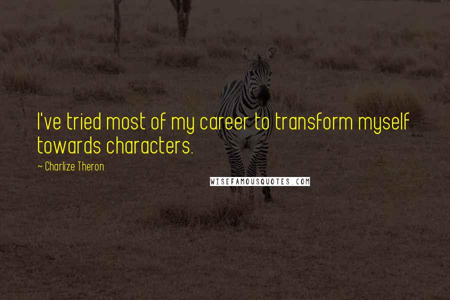 Charlize Theron Quotes: I've tried most of my career to transform myself towards characters.