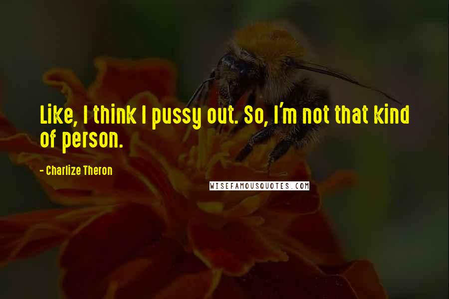 Charlize Theron Quotes: Like, I think I pussy out. So, I'm not that kind of person.