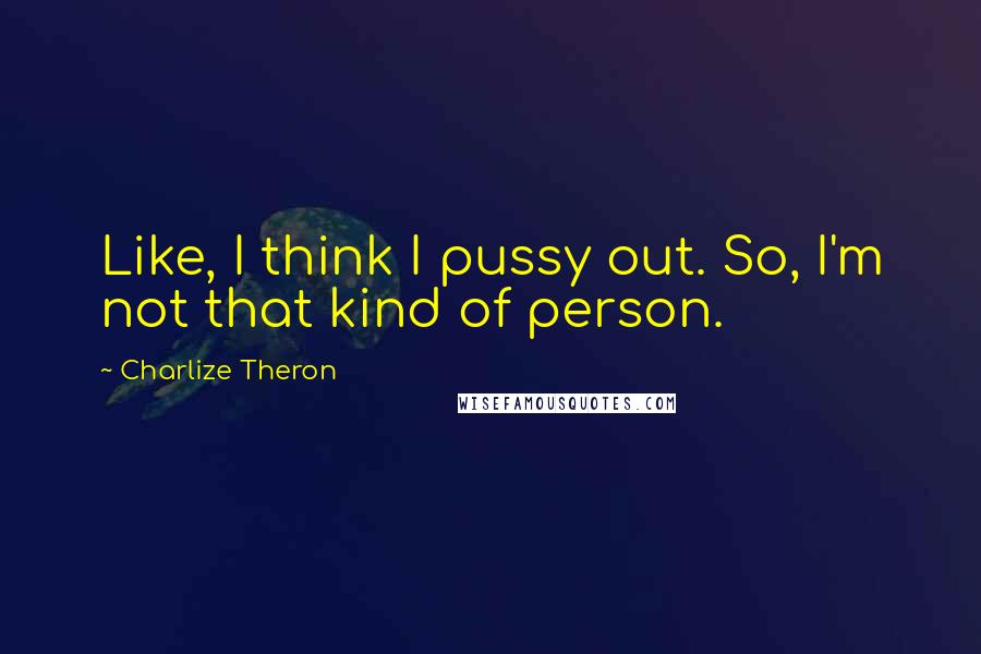 Charlize Theron Quotes: Like, I think I pussy out. So, I'm not that kind of person.